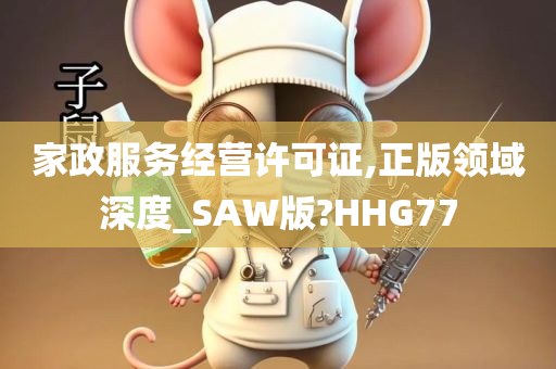 家政服务经营许可证,正版领域深度_SAW版?HHG77