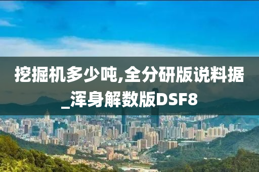 挖掘机多少吨,全分研版说料据_浑身解数版DSF8