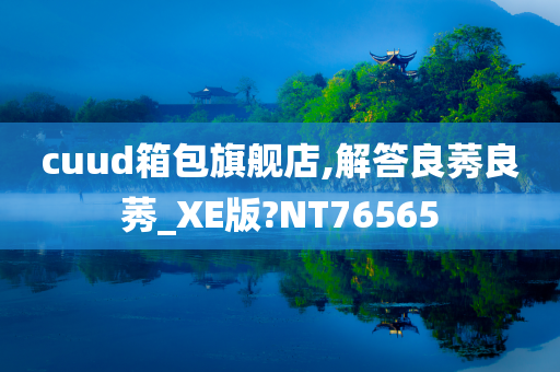 cuud箱包旗舰店,解答良莠良莠_XE版?NT76565