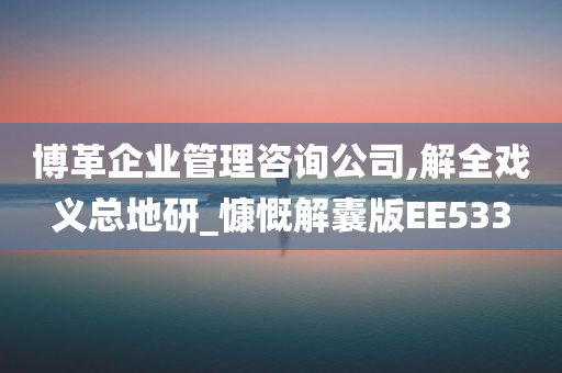 博革企业管理咨询公司,解全戏义总地研_慷慨解囊版EE533