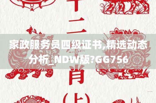 家政服务员四级证书,精选动态分析_NDW版?GG756