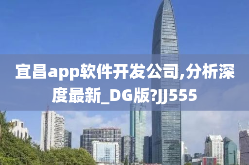 宜昌app软件开发公司,分析深度最新_DG版?JJ555