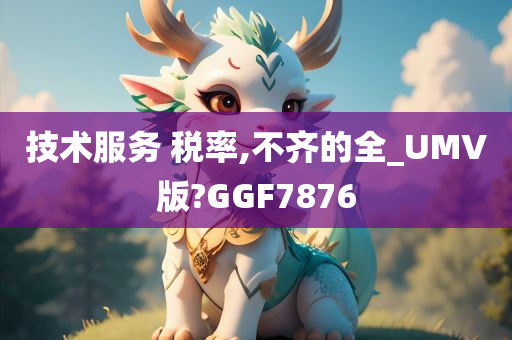 技术服务 税率,不齐的全_UMV版?GGF7876