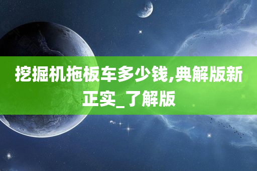 挖掘机拖板车多少钱,典解版新正实_了解版