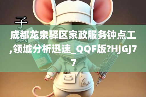 成都龙泉驿区家政服务钟点工,领域分析迅速_QQF版?HJGJ77