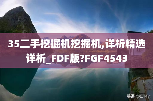 35二手挖掘机挖掘机,详析精选详析_FDF版?FGF4543