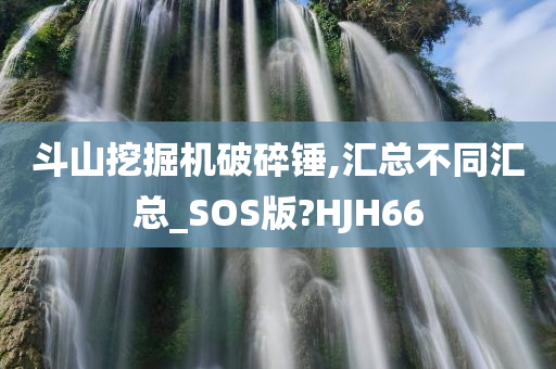 斗山挖掘机破碎锤,汇总不同汇总_SOS版?HJH66