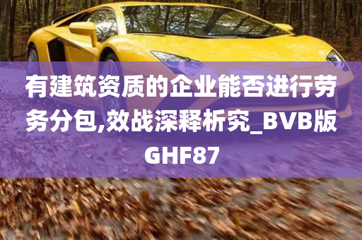 有建筑资质的企业能否进行劳务分包,效战深释析究_BVB版GHF87