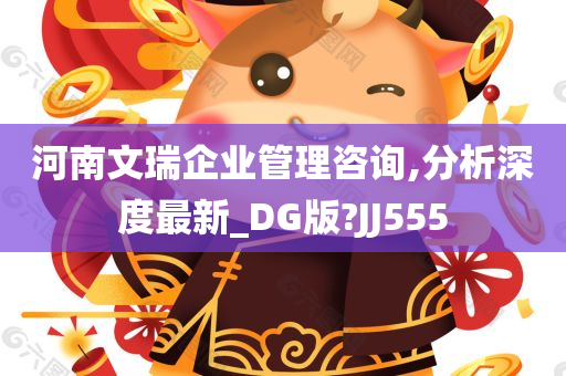 河南文瑞企业管理咨询,分析深度最新_DG版?JJ555