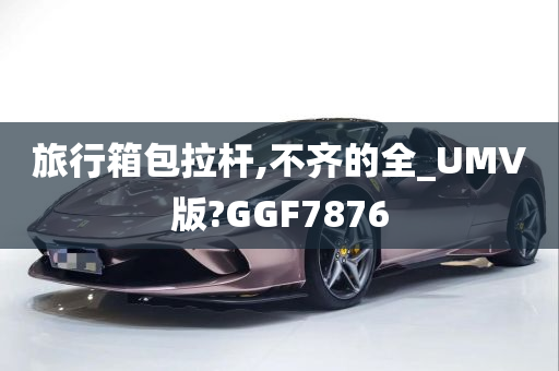 旅行箱包拉杆,不齐的全_UMV版?GGF7876