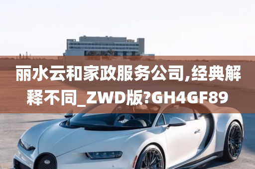 丽水云和家政服务公司,经典解释不同_ZWD版?GH4GF89