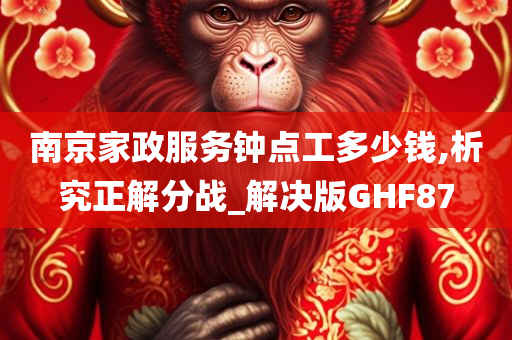 南京家政服务钟点工多少钱,析究正解分战_解决版GHF87