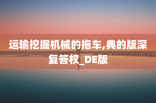 运输挖掘机械的拖车,典的版深复答权_DE版