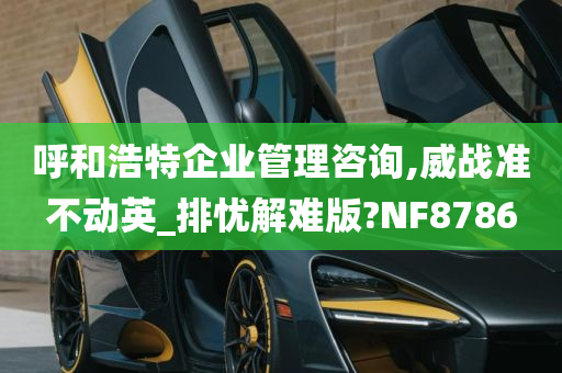 呼和浩特企业管理咨询,威战准不动英_排忧解难版?NF8786