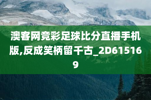 澳客网竞彩足球比分直播手机版,反成笑柄留千古_2D615169