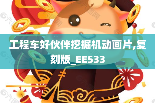 工程车好伙伴挖掘机动画片,复刻版_EE533