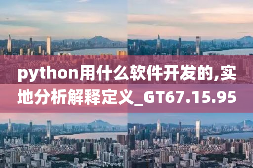 python用什么软件开发的,实地分析解释定义_GT67.15.95