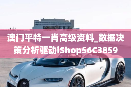 澳门平特一肖高级资料_数据决策分析驱动iShop56C3859