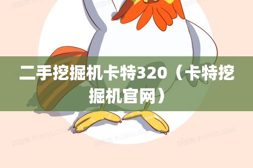 二手挖掘机卡特320（卡特挖掘机官网）