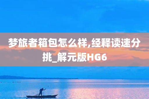 梦旅者箱包怎么样,经释读速分挑_解元版HG6