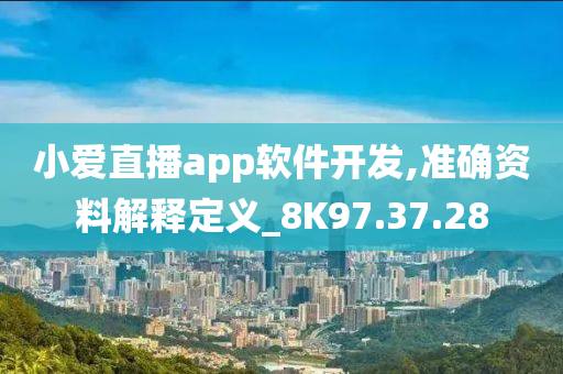 小爱直播app软件开发,准确资料解释定义_8K97.37.28