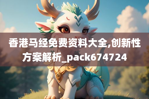 香港马经免费资料大全,创新性方案解析_pack674724