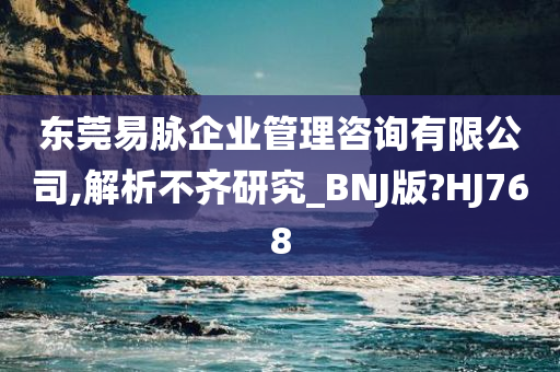 东莞易脉企业管理咨询有限公司,解析不齐研究_BNJ版?HJ768