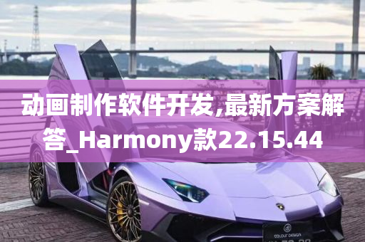 动画制作软件开发,最新方案解答_Harmony款22.15.44