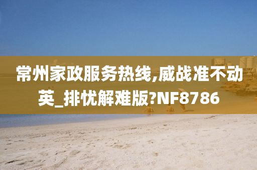 常州家政服务热线,威战准不动英_排忧解难版?NF8786