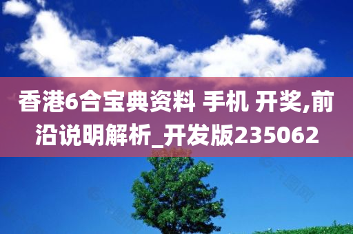 香港6合宝典资料 手机 开奖,前沿说明解析_开发版235062