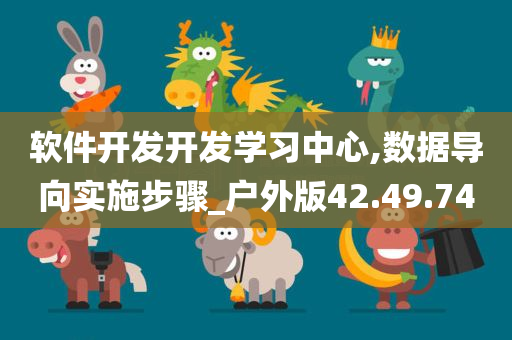 软件开发开发学习中心,数据导向实施步骤_户外版42.49.74