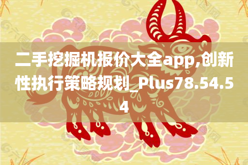 二手挖掘机报价大全app,创新性执行策略规划_Plus78.54.54