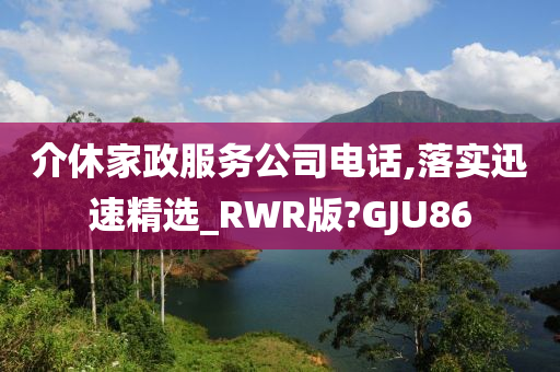 介休家政服务公司电话,落实迅速精选_RWR版?GJU86