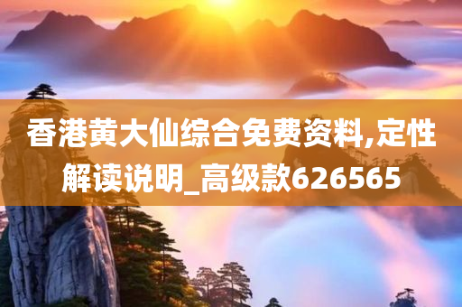 香港黄大仙综合免费资料,定性解读说明_高级款626565