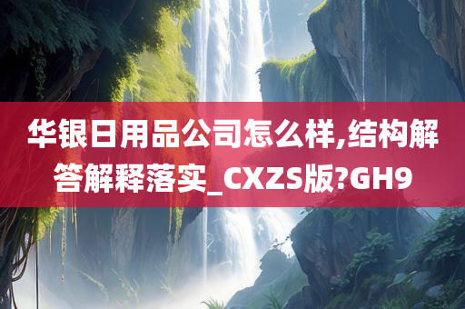 华银日用品公司怎么样,结构解答解释落实_CXZS版?GH9