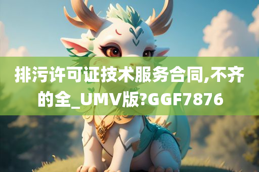 排污许可证技术服务合同,不齐的全_UMV版?GGF7876