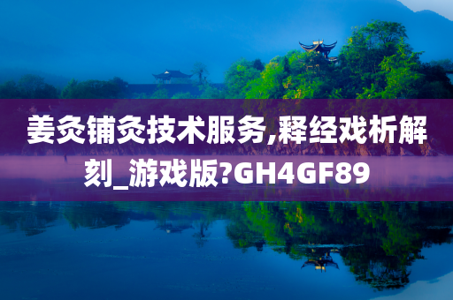 姜灸铺灸技术服务,释经戏析解刻_游戏版?GH4GF89