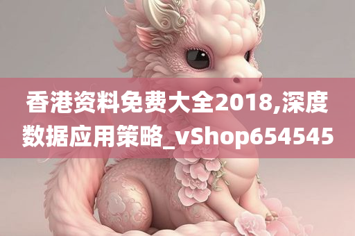 香港资料免费大全2018,深度数据应用策略_vShop654545