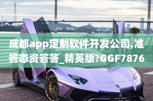 成都app定制软件开发公司,准答态资答答_精英版?GGF7876