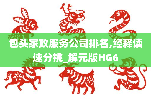 包头家政服务公司排名,经释读速分挑_解元版HG6