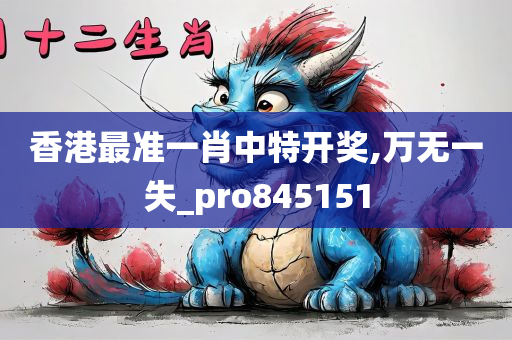 香港最准一肖中特开奖,万无一失_pro845151