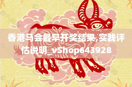 香港马会最早开奖结果,实践评估说明_vShop643928