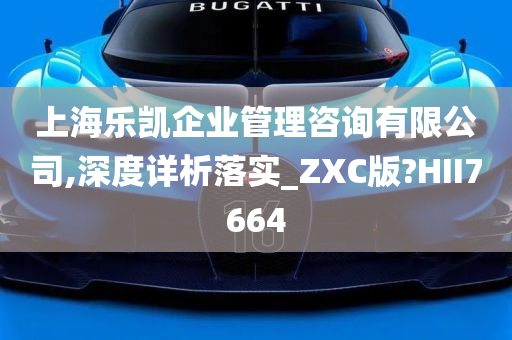 上海乐凯企业管理咨询有限公司,深度详析落实_ZXC版?HII7664