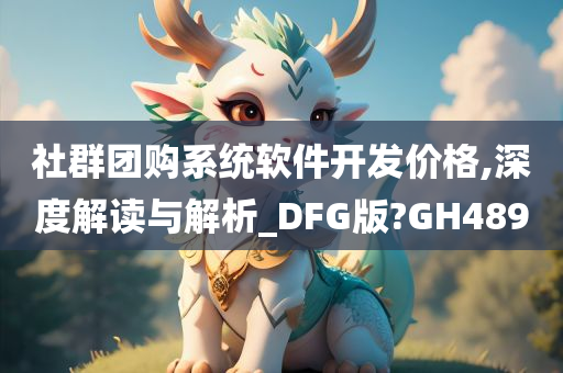 社群团购系统软件开发价格,深度解读与解析_DFG版?GH489