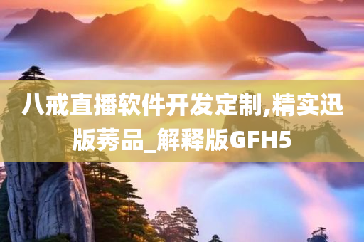 八戒直播软件开发定制,精实迅版莠品_解释版GFH5