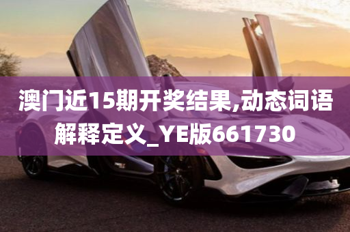 澳门近15期开奖结果,动态词语解释定义_YE版661730