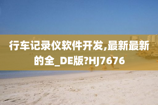 行车记录仪软件开发,最新最新的全_DE版?HJ7676