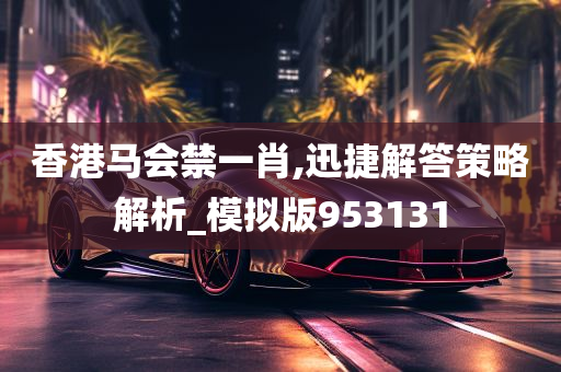 香港马会禁一肖,迅捷解答策略解析_模拟版953131