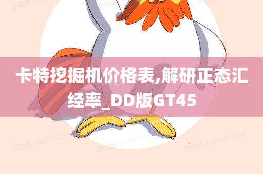 卡特挖掘机价格表,解研正态汇经率_DD版GT45