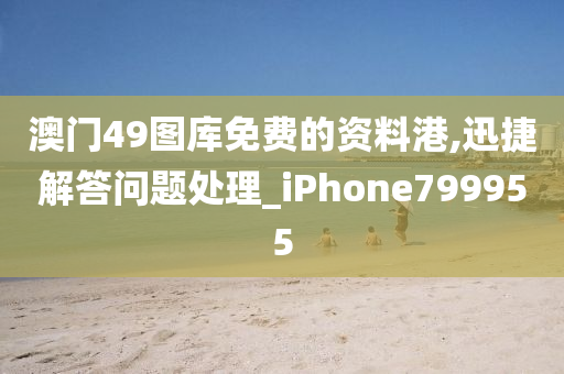 澳门49图库免费的资料港,迅捷解答问题处理_iPhone799955